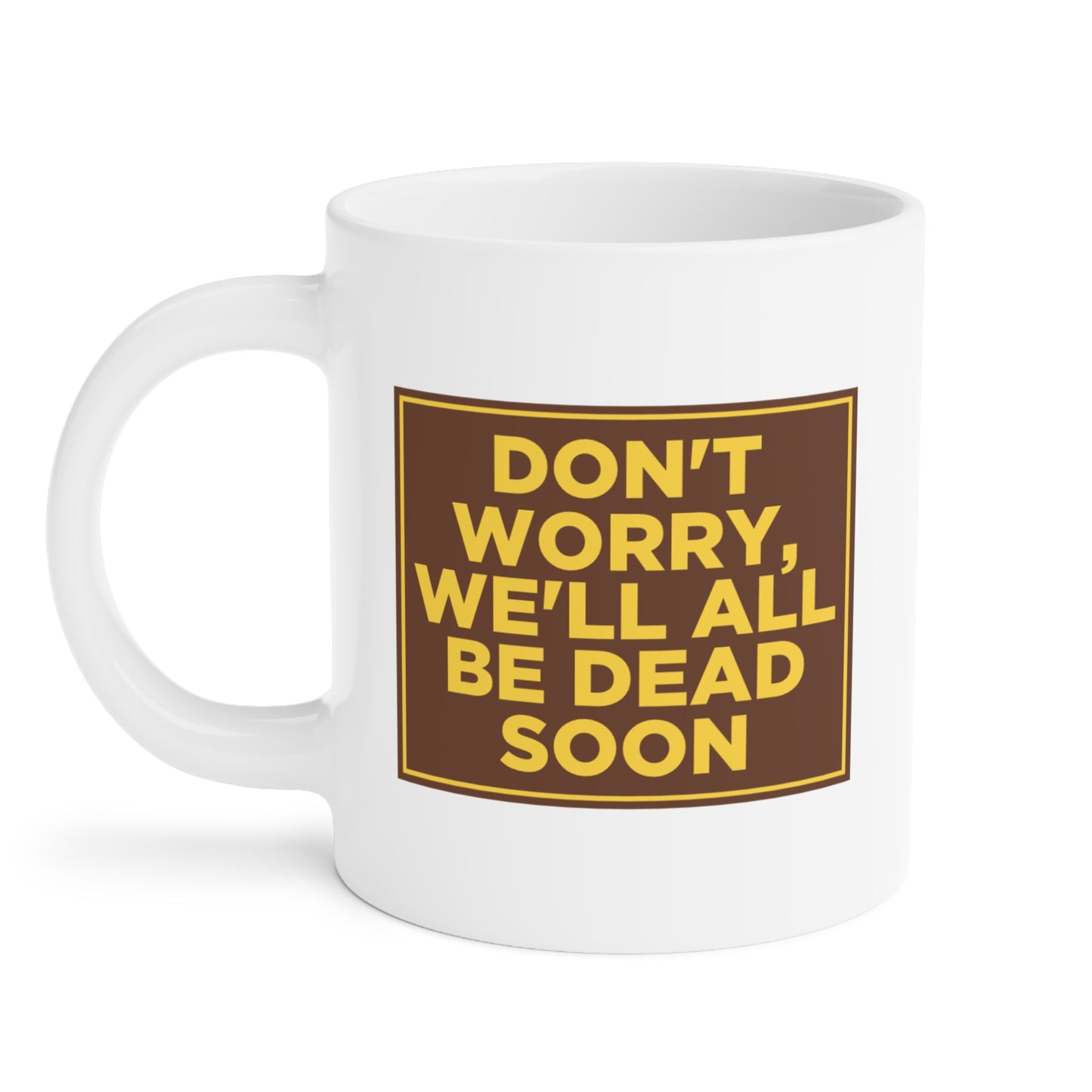 Don't Worry We'll All Be Dead Soon Mug