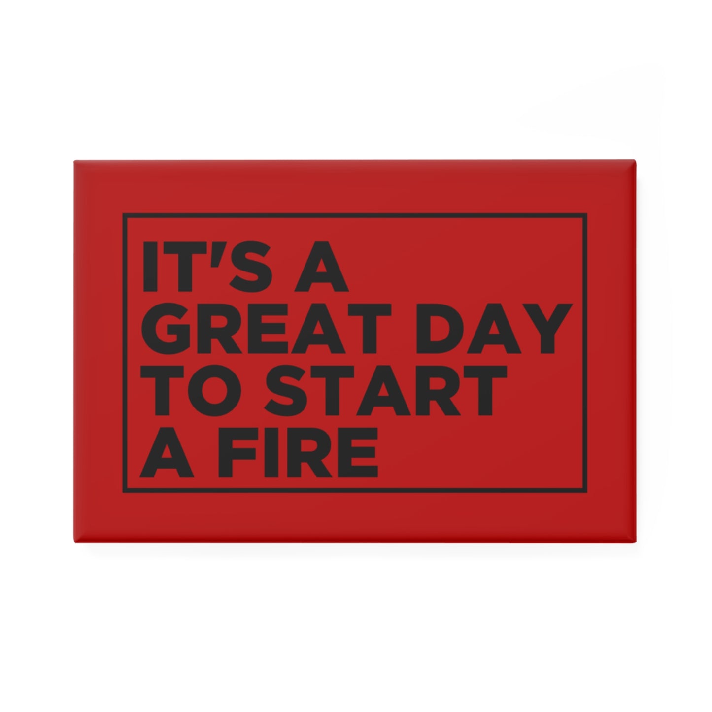 It's a Great Day To Start A Fire Magnet