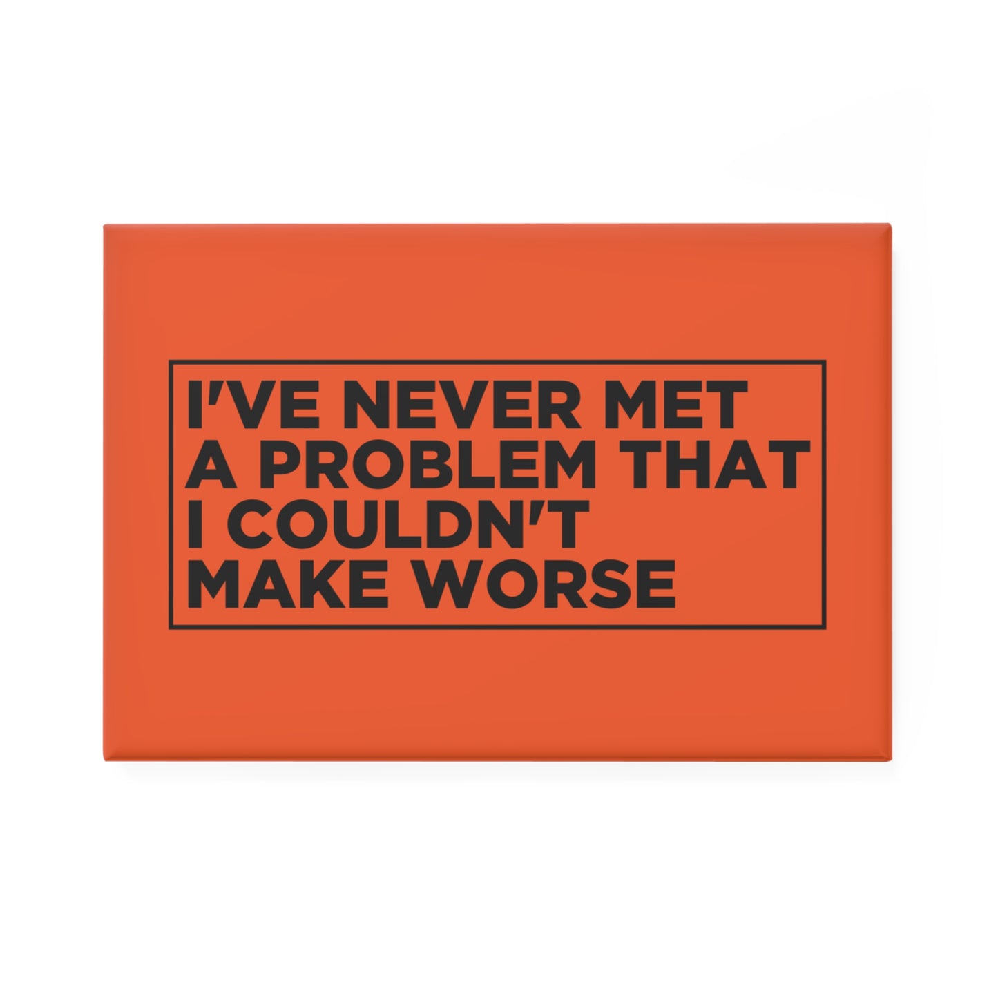 I've Never Met a Problem That I Couldn't Make Worse Magnet