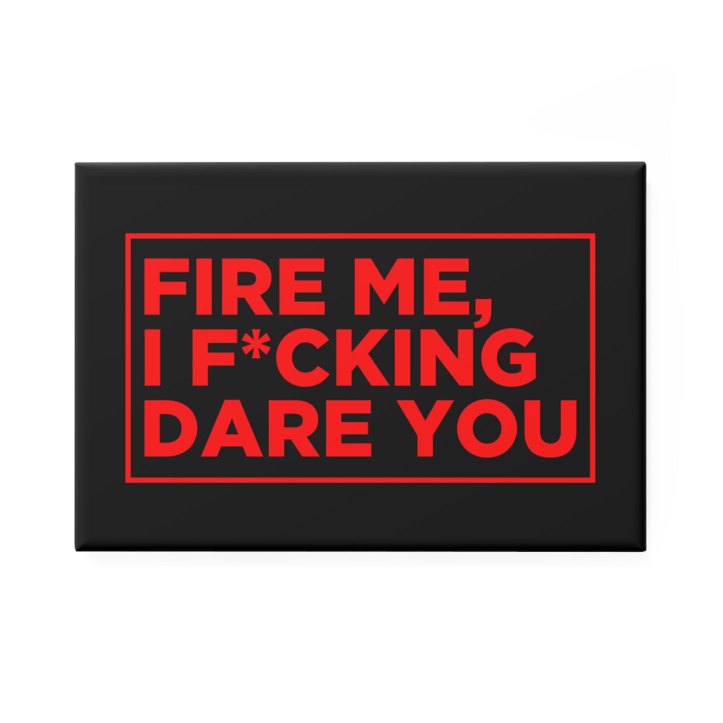 Fire Me, I F*cking Dare You Magnet