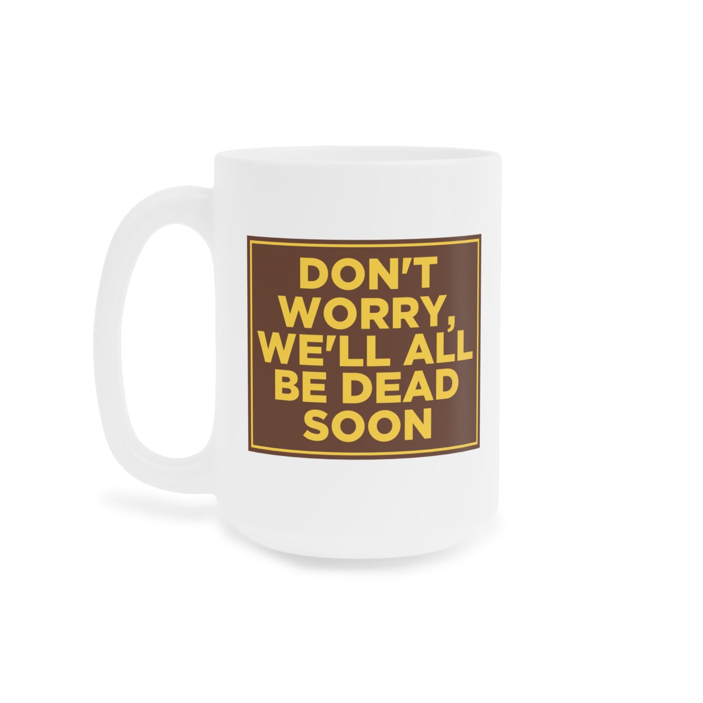 Don't Worry We'll All Be Dead Soon Mug