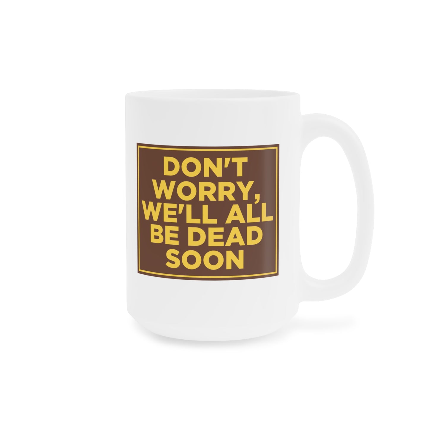 Don't Worry We'll All Be Dead Soon Mug