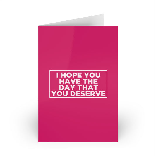 I Hope You Have The Day You Deserve Card