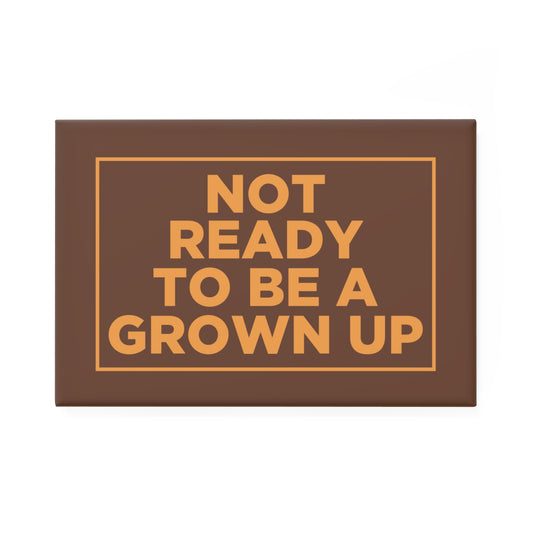 Not Ready to Be a Grown Up Magnet