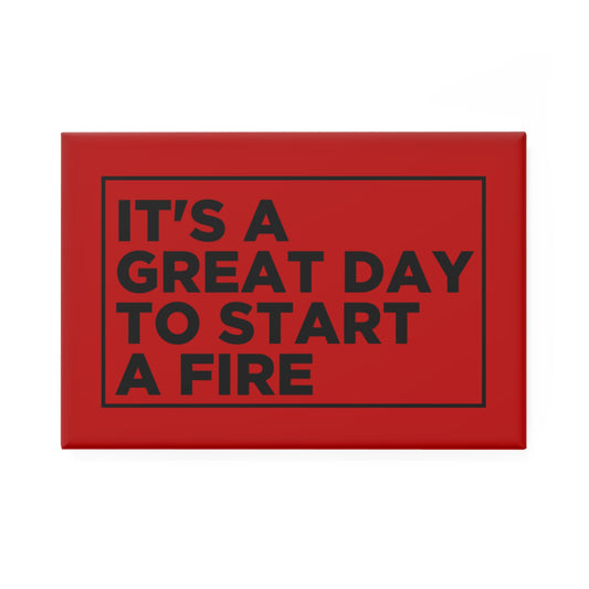 It's a Great Day To Start A Fire Magnet