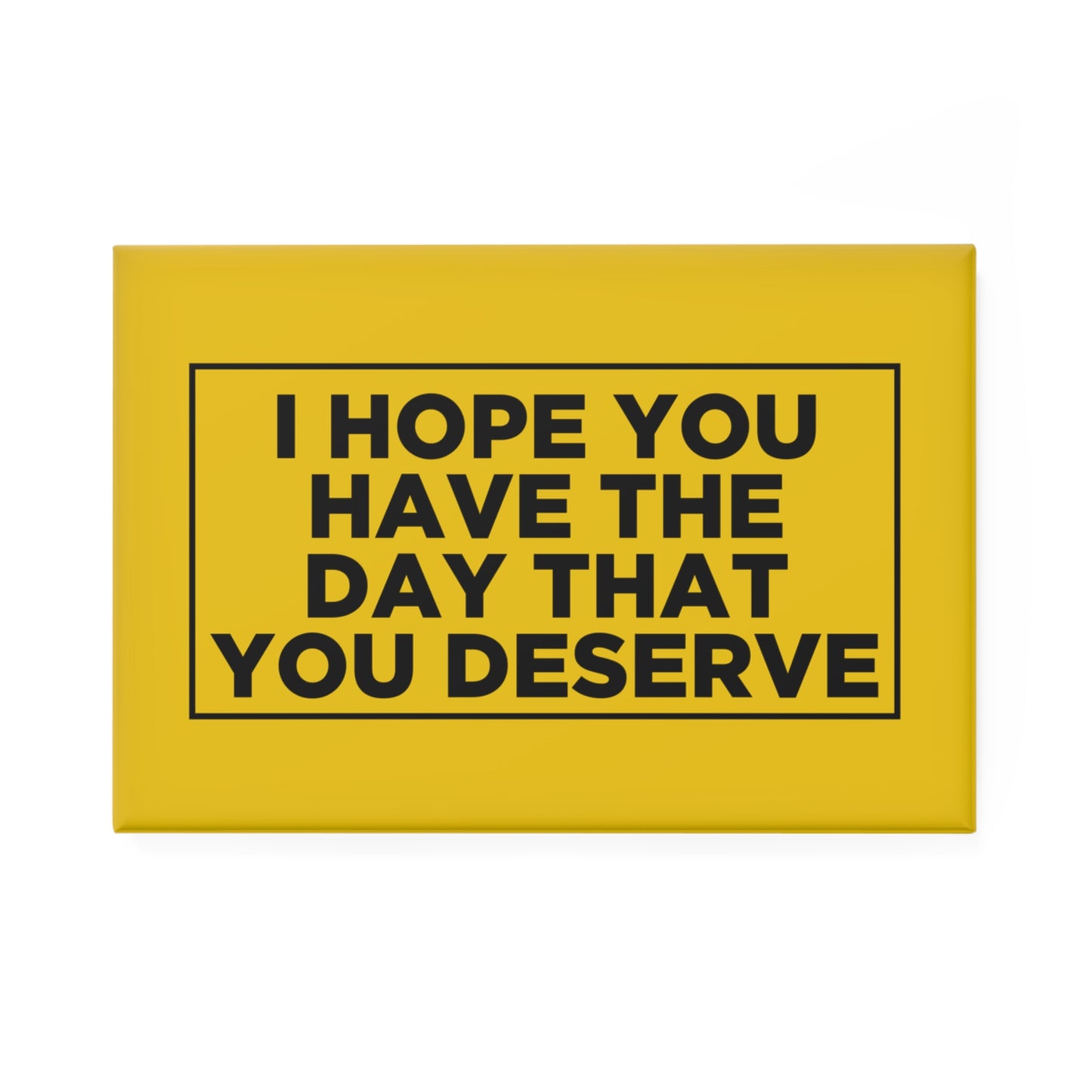 I Hope You Have The Day You Deserve Magnet