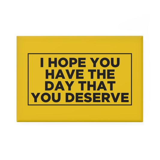 I Hope You Have The Day You Deserve Magnet