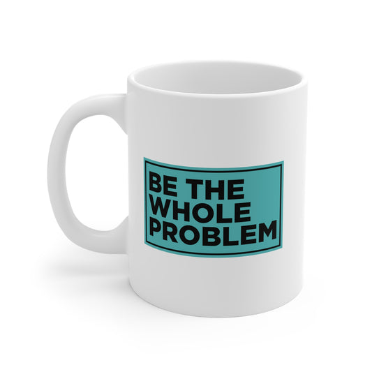 Be the Whole Problem Mug