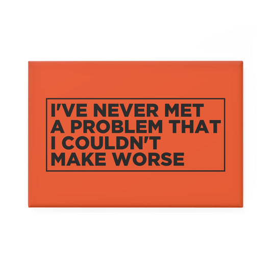 I've Never Met a Problem That I Couldn't Make Worse Magnet