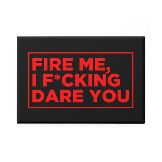 Fire Me, I F*cking Dare You Magnet