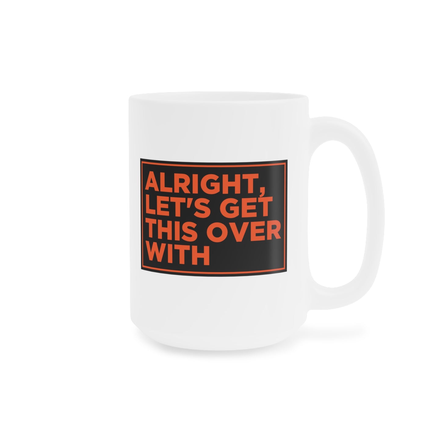 Alright Let's Get This Over With Mug