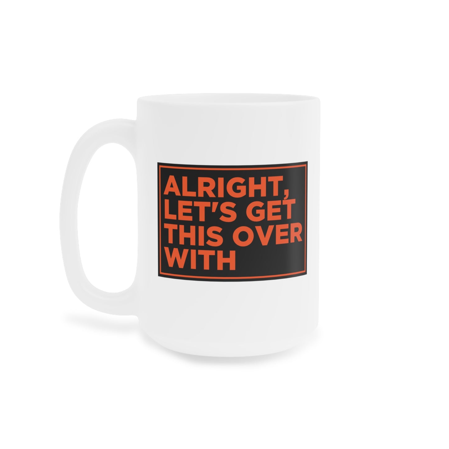 Alright Let's Get This Over With Mug