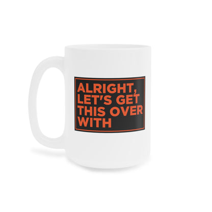 Alright Let's Get This Over With Mug