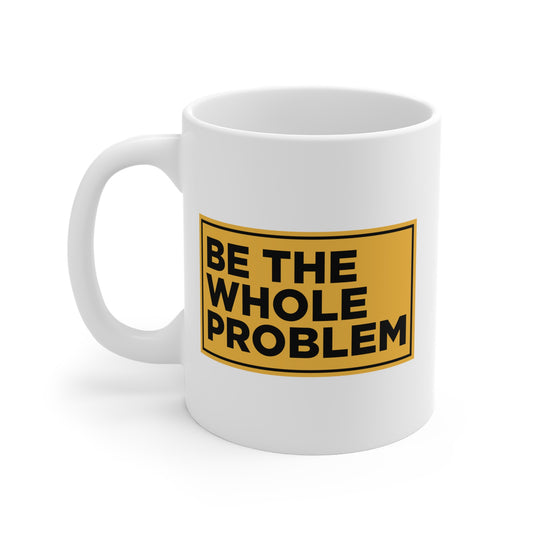 Be the Whole Problem Mug